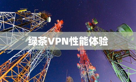 绿茶VPN性能体验