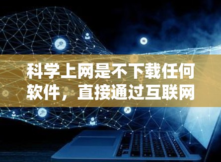 科学上网是不下载任何软件，直接通过互联网访问内容的方法。以下是一个清晰的步骤指南，帮助您在没有VPN软件的情况下，通过科学的方式在苹果的iOS系统上上网