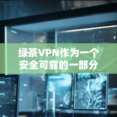绿茶VPN作为一个安全可靠的一部分，近年来开发出许多创新技术和功能，让用户在选择VPN时有更多的选择和灵活性。以下是关于绿茶VPN更新的教程，旨在帮助您更好地利用其功能，提升用户体验