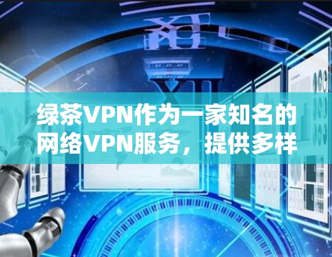 绿茶VPN作为一家知名的网络VPN服务，提供多样化的选择，适合不同用户的需求。以下是根据你的需求，推荐一些绿茶VPN的高速节点