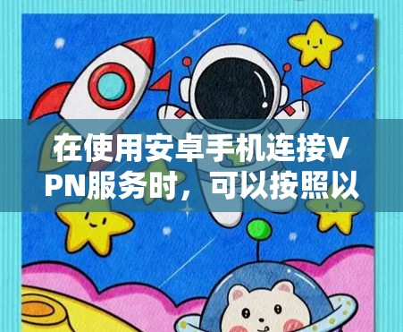 在使用安卓手机连接VPN服务时,可以按照以下步骤进行操作,确保安全和高效