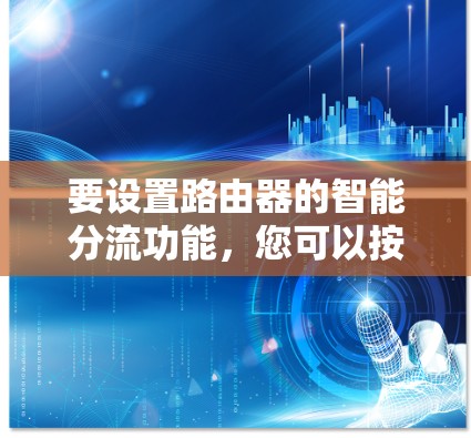 要设置路由器的智能分流功能,您可以按照以下步骤进行 要设置路由器的智能分流功能,您可以按照以下步骤进行