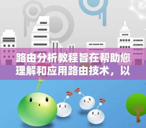 路由分析教程旨在帮助您理解和应用路由技术,以优化网络性能和管理设备。以下是详细的步骤指南 路由分析教程旨在帮助您理解和应用路由技术,以优化网络性能和管理设备。以下是详细的步骤指南