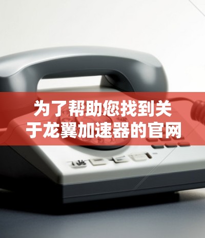 为了帮助您找到关于龙翼加速器的官网，我提供以下步骤和信息