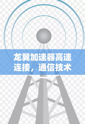 龙翼加速器高速连接,通信技术的未来革命