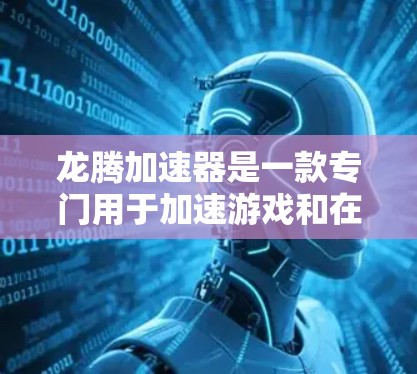龙腾加速器是一款专门用于加速游戏和在线游戏的软件,可以帮助你在没有下载加速器的情况下,直接将游戏加载到你的设备上,从而避免卡顿和延迟。以下是一些关于龙腾加速器和如何使用它的一些关键信息