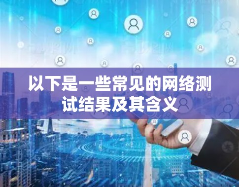 以下是一些常见的网络测试结果及其含义