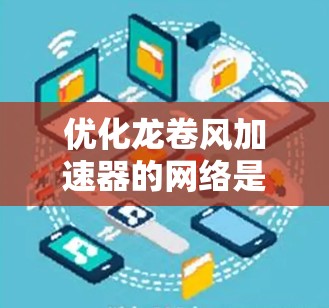 优化龙卷风加速器的网络是一个复杂而重要的任务,涉及多个方面。以下是针对这一问题的有条理的优化建议 优化龙卷风加速器的网络是一个复杂而重要的任务,涉及多个方面。以下是针对这一问题的有条理的优化建议
