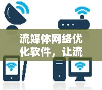 流媒体网络优化软件,让流媒体内容以更优质的方式呈现 流媒体网络优化软件,让流媒体内容以更优质的方式呈现