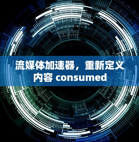 流媒体加速器,重新定义内容 consumed