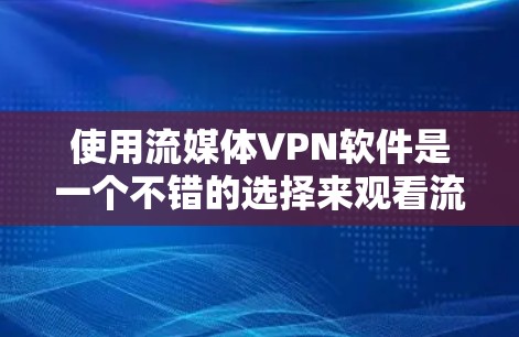 使用流媒体VPN软件是一个不错的选择来观看流媒体内容,特别是当你无法访问本地服务器时。以下是一些步骤性的指南,帮助你高效使用这些软件 使用流媒体VPN软件是一个不错的选择来观看流媒体内容,特别是当你无法访问本地服务器时。以下是一些步骤性的指南,帮助你高效使用这些软件