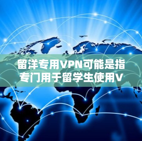 留洋专用VPN可能是指专门用于留学生使用VPN服务的特定平台或服务。以下是一些可能的解释