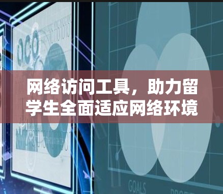 网络访问工具,助力留学生全面适应网络环境