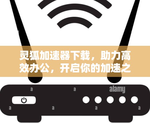 灵狐加速器下载,助力高效办公,开启你的加速之旅