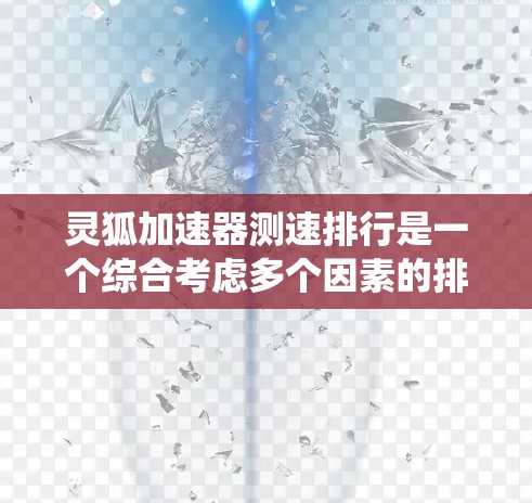 灵狐加速器测速排行是一个综合考虑多个因素的排名系统，旨在帮助玩家选择最适合自己的加速器。以下是对该系统的一些总结和解释