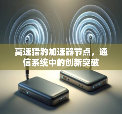 高速猎豹加速器节点,通信系统中的创新突破 高速猎豹加速器节点,通信系统中的创新突破