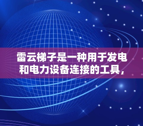 雷云梯子是一种用于发电和电力设备连接的工具,尤其在风力发电中广泛应用。以下是一个详细的使用指南,帮助您正确使用雷云梯子 雷云梯子是一种用于发电和电力设备连接的工具,尤其在风力发电中广泛应用。以下是一个详细的使用指南,帮助您正确使用雷云梯子