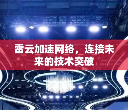 雷云加速网络，连接未来的技术突破