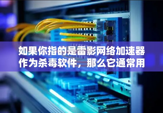 如果你指的是雷影网络加速器作为杀毒软件,那么它通常用于检测和过滤网络中的恶意软件,帮助用户安全地下载文件。如果你指的是雷影网络加速器作为一个加速工具,那么它可以帮助你快速下载大量文件,提升下载效率