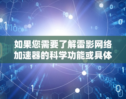 如果您需要了解雷影网络加速器的科学功能或具体使用方法,以下是一些可能的解释和建议 如果您需要了解雷影网络加速器的科学功能或具体使用方法,以下是一些可能的解释和建议