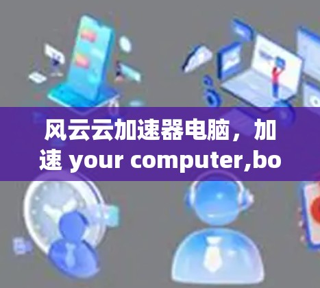 风云云加速器电脑，加速 your computer,boost performance!