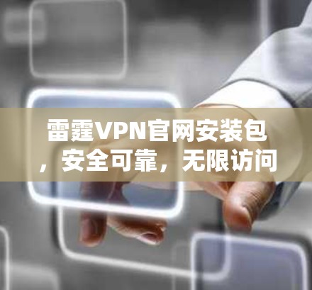 雷霆VPN官网安装包,安全可靠,无限访问,高效管理